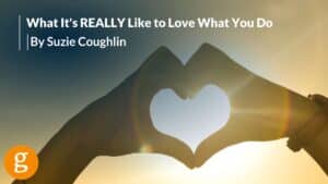 What it's Really Like to Love What You Do What it's Really Like to Love What You Do