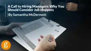 A Call to Hiring Managers Why You Should Consider Job Hoppers by Samantha McDermott A Call to Hiring Managers Why You Should Consider Job Hoppers by Samantha McDermott