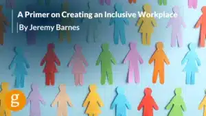 A Primer on Creating an Inclusive Workplace A Primer on Creating an Inclusive Workplace