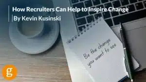 How Recruiters Can Help to Inspire Change How Recruiters Can Help to Inspire Change
