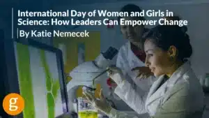 International Day of Women and Girls in Science How Leaders Can Empower Change by Katie Nemecek